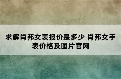 求解肖邦女表报价是多少 肖邦女手表价格及图片官网